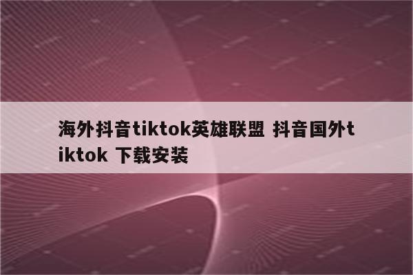海外抖音tiktok英雄联盟 抖音国外tiktok 下载安装