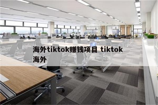 海外tiktok赚钱项目 tiktok 海外
