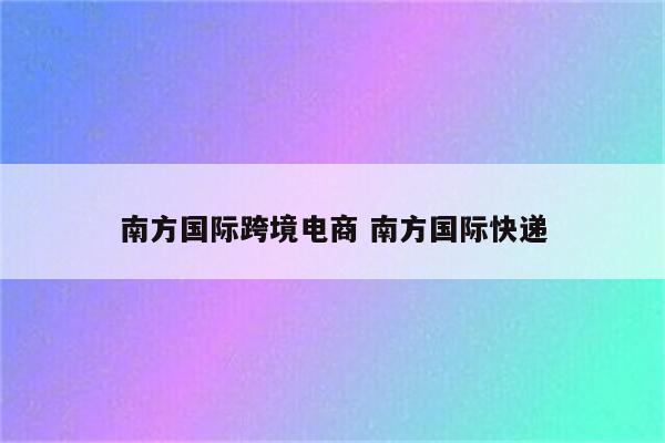 南方国际跨境电商 南方国际快递
