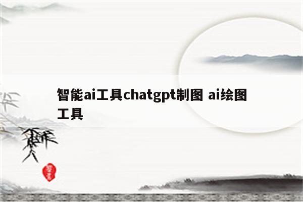 智能ai工具chatgpt制图 ai绘图工具