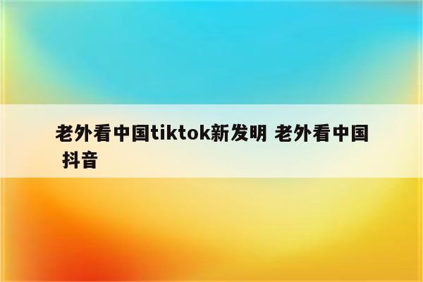 老外看中国tiktok新发明 老外看中国 抖音