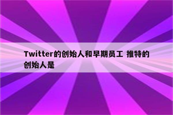 Twitter的创始人和早期员工 推特的创始人是