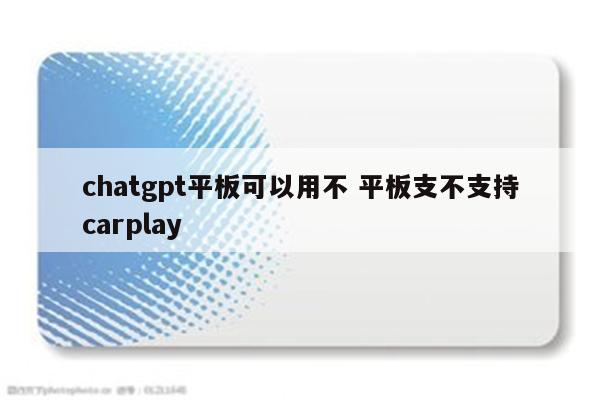 chatgpt平板可以用不 平板支不支持carplay