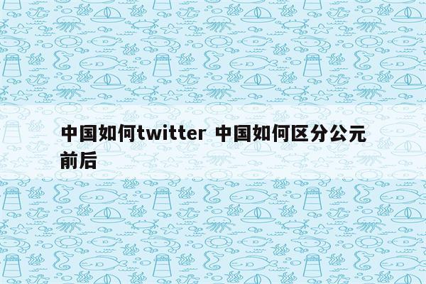 中国如何twitter 中国如何区分公元前后