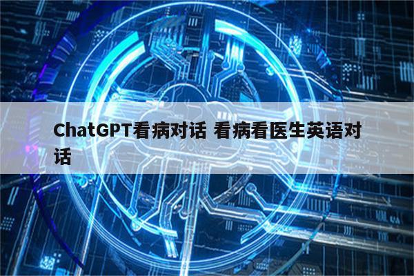 ChatGPT看病对话 看病看医生英语对话