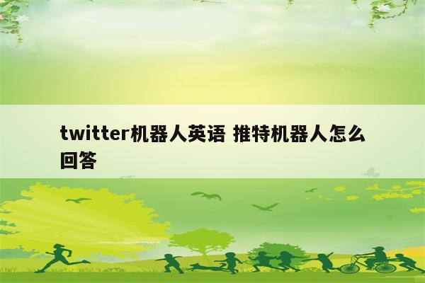 twitter机器人英语 推特机器人怎么回答