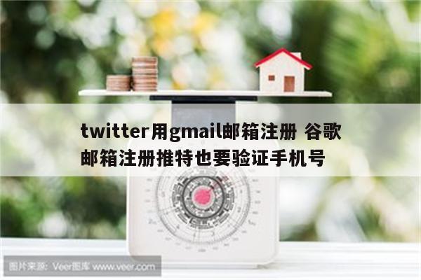 twitter用gmail邮箱注册 谷歌邮箱注册推特也要验证手机号