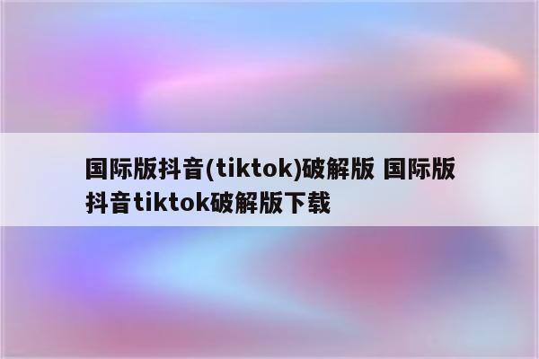 国际版抖音(tiktok)破解版 国际版抖音tiktok破解版下载