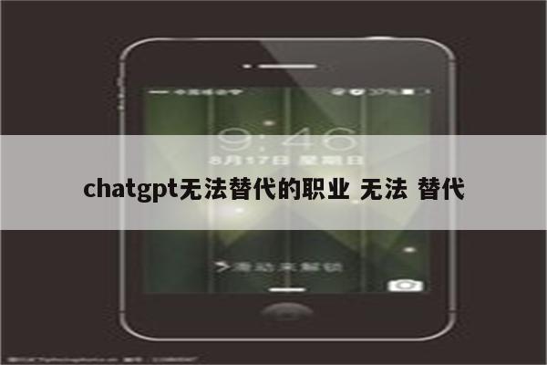chatgpt无法替代的职业 无法 替代