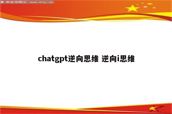 chatgpt逆向思维 逆向i思维