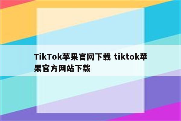 TikTok苹果官网下载 tiktok苹果官方网站下载