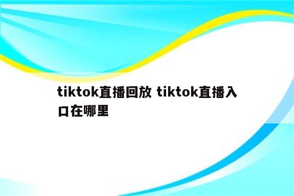 tiktok直播回放 tiktok直播入口在哪里