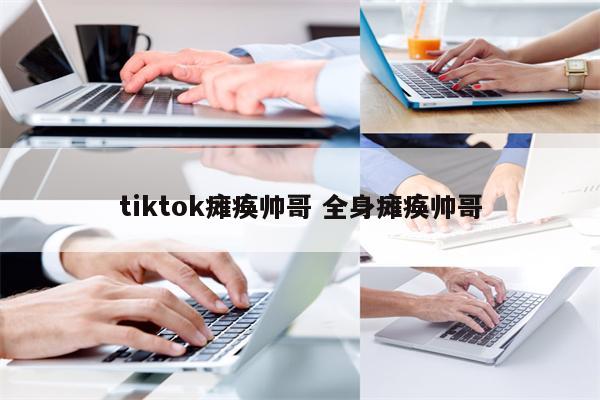 tiktok瘫痪帅哥 全身瘫痪帅哥