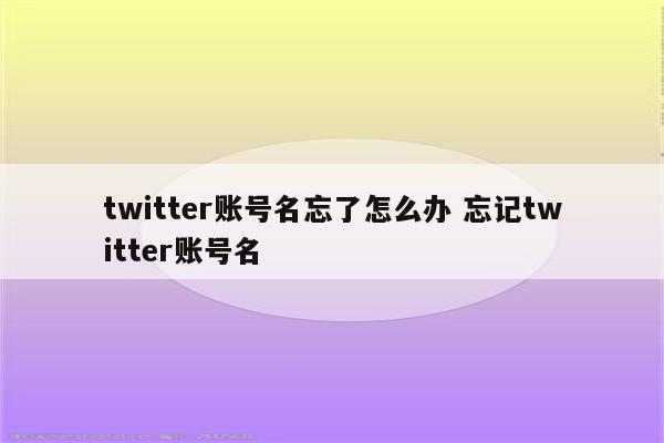 twitter账号名忘了怎么办 忘记twitter账号名