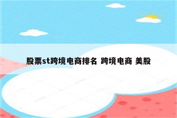 股票st跨境电商排名 跨境电商 美股