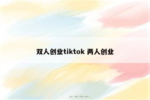 双人创业tiktok 两人创业
