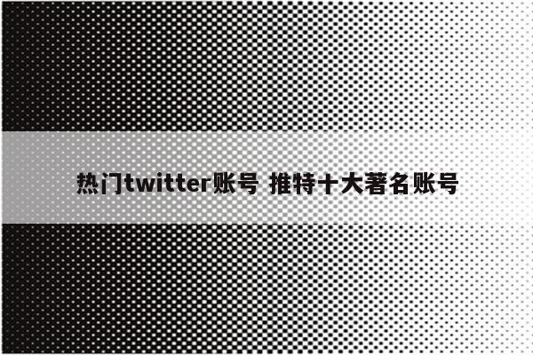 热门twitter账号 推特十大著名账号