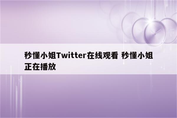 秒懂小姐Twitter在线观看 秒懂小姐正在播放