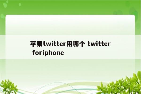 苹果twitter用哪个 twitter foriphone