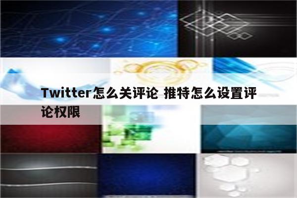 Twitter怎么关评论 推特怎么设置评论权限