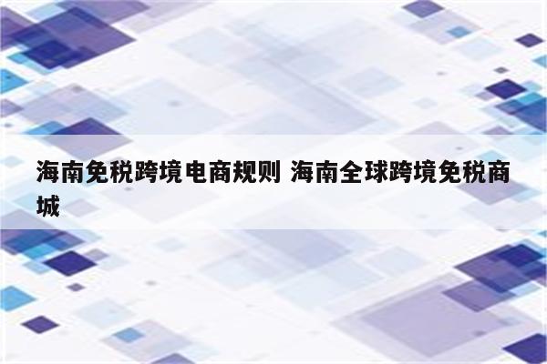海南免税跨境电商规则 海南全球跨境免税商城