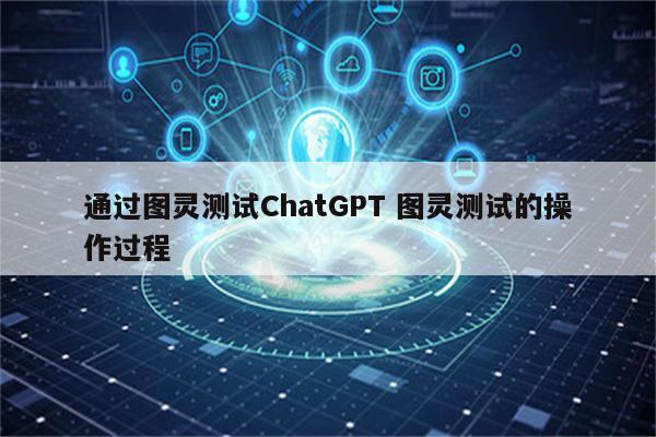 通过图灵测试ChatGPT 图灵测试的操作过程