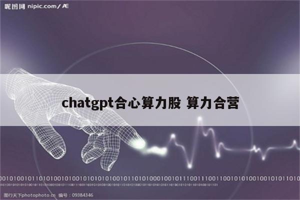 chatgpt合心算力股 算力合营