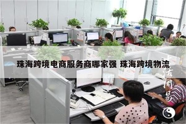 珠海跨境电商服务商哪家强 珠海跨境物流