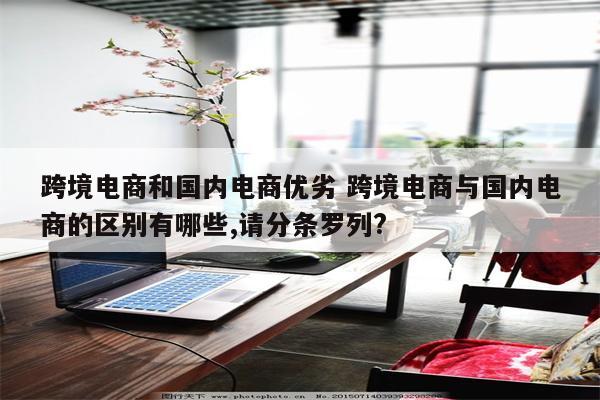 跨境电商和国内电商优劣 跨境电商与国内电商的区别有哪些,请分条罗列?