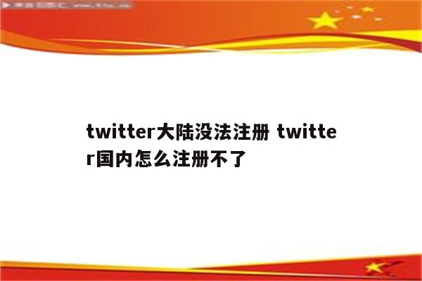 twitter大陆没法注册 twitter国内怎么注册不了