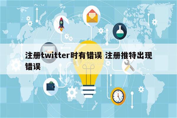 注册twitter时有错误 注册推特出现错误