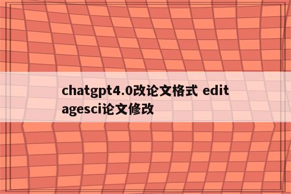 chatgpt4.0改论文格式 editagesci论文修改