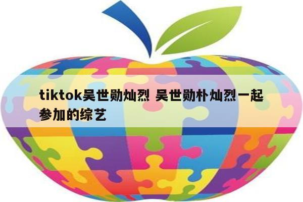 tiktok吴世勋灿烈 吴世勋朴灿烈一起参加的综艺