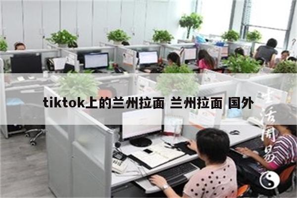 tiktok上的兰州拉面 兰州拉面 国外