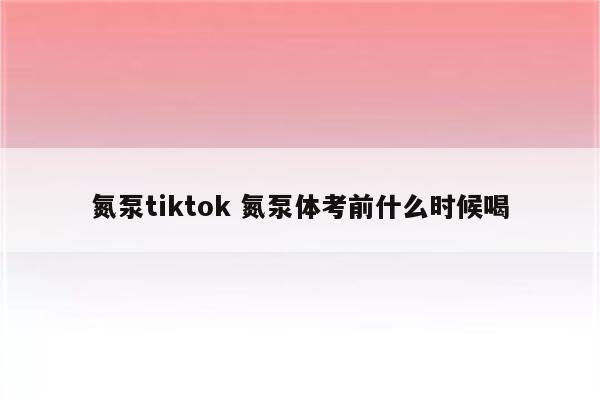 氮泵tiktok 氮泵体考前什么时候喝