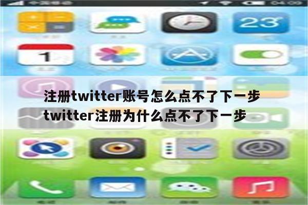 注册twitter账号怎么点不了下一步 twitter注册为什么点不了下一步