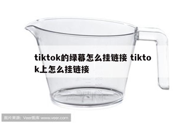 tiktok的绿幕怎么挂链接 tiktok上怎么挂链接