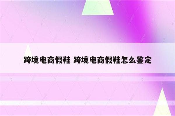 跨境电商假鞋 跨境电商假鞋怎么鉴定