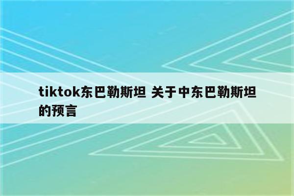 tiktok东巴勒斯坦 关于中东巴勒斯坦的预言