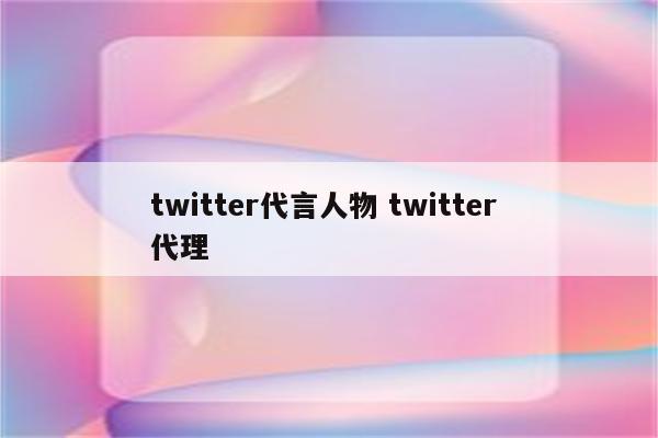 twitter代言人物 twitter 代理