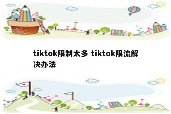 tiktok限制太多 tiktok限流解决办法