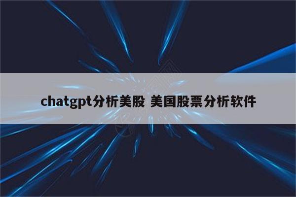 chatgpt分析美股 美国股票分析软件