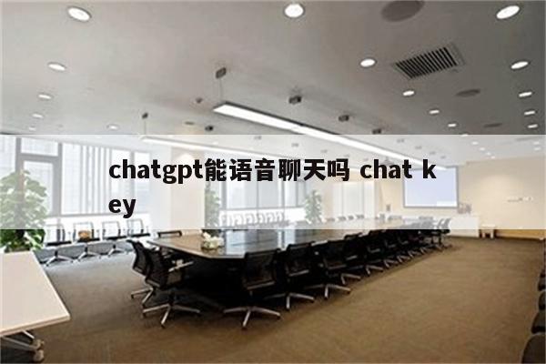 chatgpt能语音聊天吗 chat key