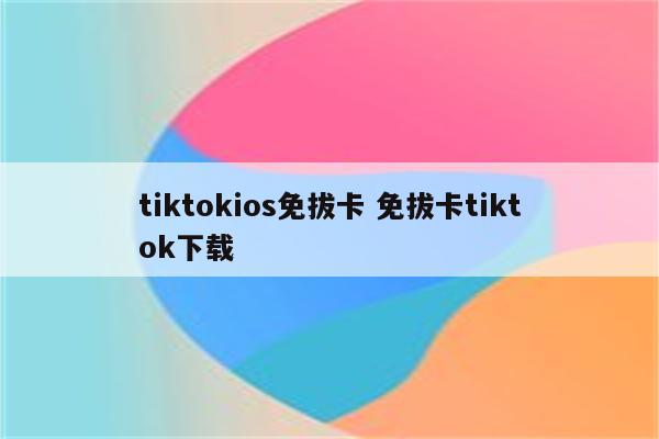 tiktokios免拔卡 免拔卡tiktok下载