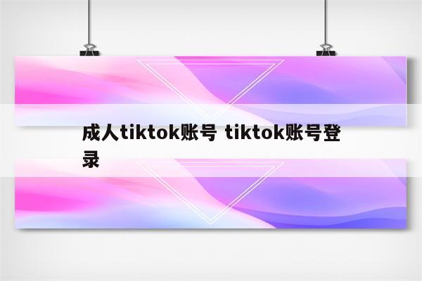 成人tiktok账号 tiktok账号登录
