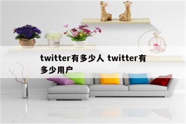 twitter有多少人 twitter有多少用户