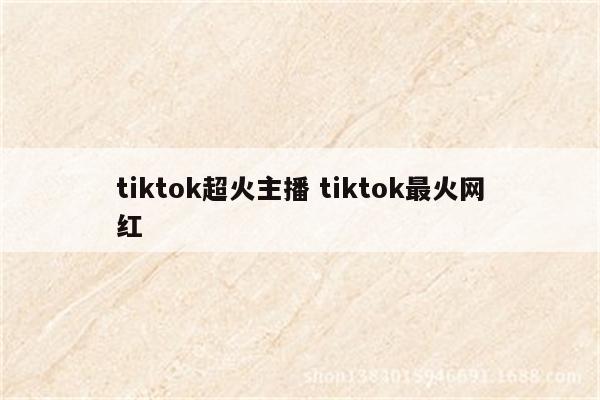 tiktok超火主播 tiktok最火网红
