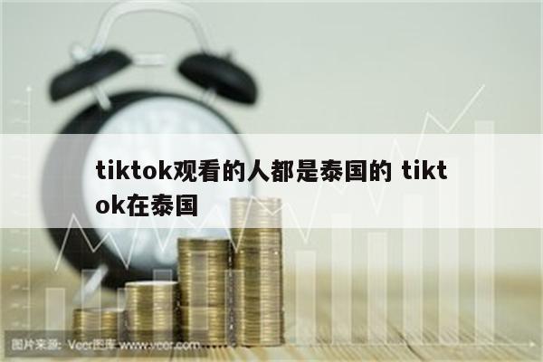 tiktok观看的人都是泰国的 tiktok在泰国