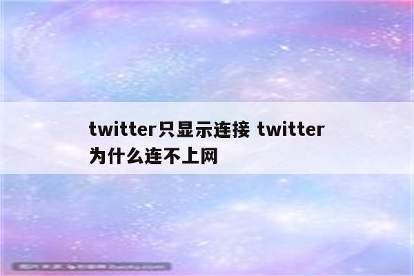 twitter只显示连接 twitter为什么连不上网