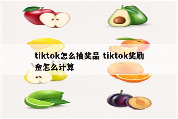 tiktok怎么抽奖品 tiktok奖励金怎么计算